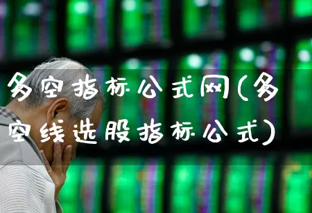 多空指标公式网(多空线选股指标公式)_https://www.ljyuan-tech.com_创业板_第1张