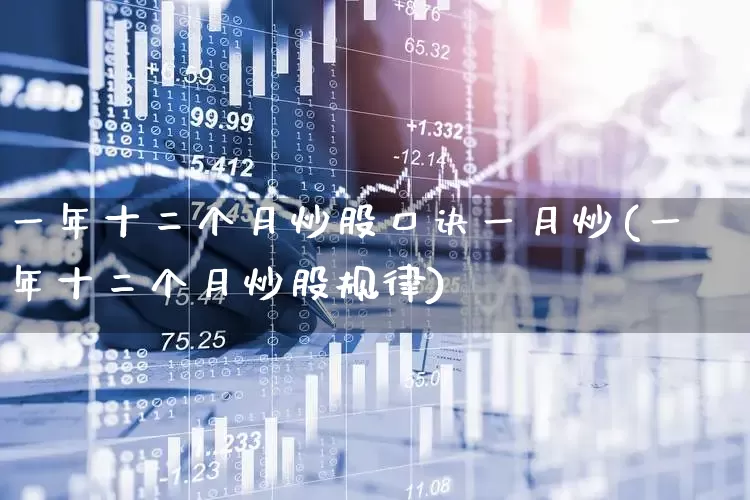 一年十二个月炒股口诀一月炒(一年十二个月炒股规律)_https://www.ljyuan-tech.com_创业板_第1张