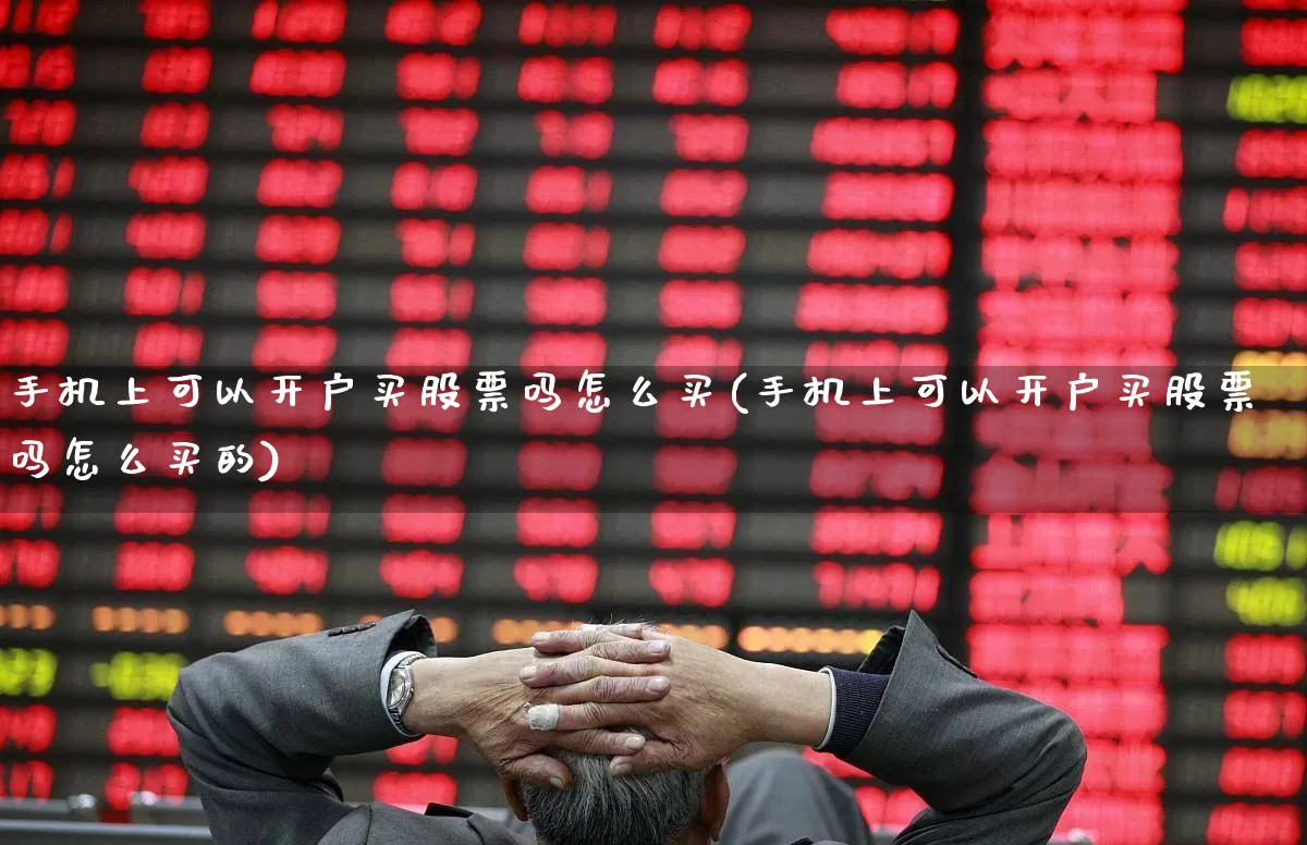 手机上可以开户买股票吗怎么买(手机上可以开户买股票吗怎么买的)_https://www.ljyuan-tech.com_上交所_第1张