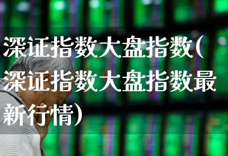 深证指数大盘指数(深证指数大盘指数最新行情)_https://www.ljyuan-tech.com_创业板_第1张