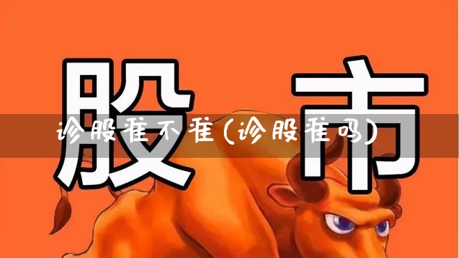 诊股准不准(诊股准吗)_https://www.ljyuan-tech.com_上交所_第1张