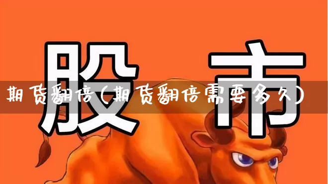 期货翻倍(期货翻倍需要多久)_https://www.ljyuan-tech.com_上交所_第1张