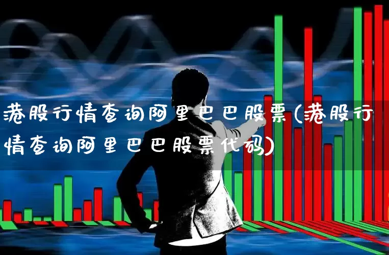 港股行情查询阿里巴巴股票(港股行情查询阿里巴巴股票代码)_https://www.ljyuan-tech.com_上交所_第1张