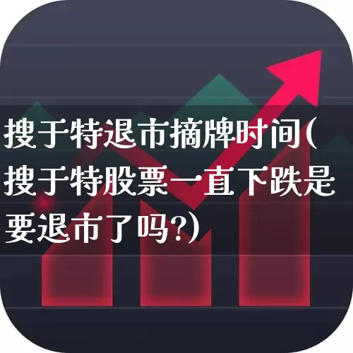 搜于特退市摘牌时间(搜于特股票一直下跌是要退市了吗?)_https://www.ljyuan-tech.com_创业板_第1张