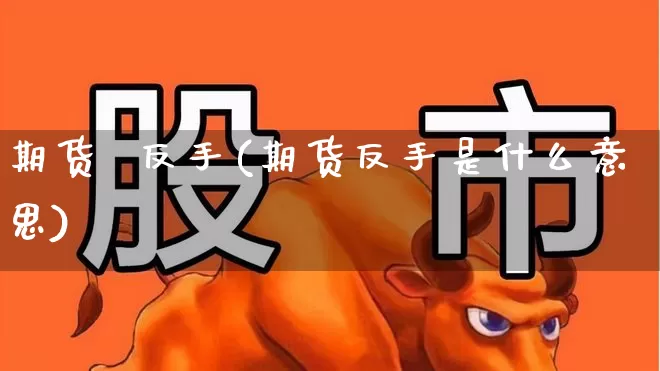 期货  反手(期货反手是什么意思)_https://www.ljyuan-tech.com_深交所_第1张