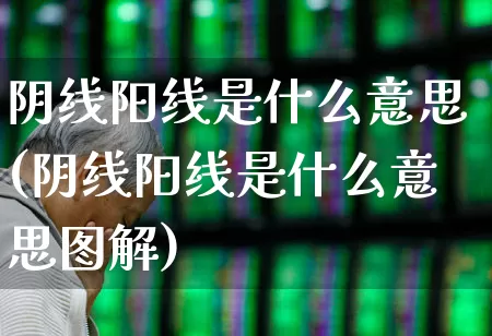 阴线阳线是什么意思(阴线阳线是什么意思图解)_https://www.ljyuan-tech.com_上交所_第1张
