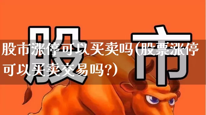 股市涨停可以买卖吗(股票涨停可以买卖交易吗?)_https://www.ljyuan-tech.com_上交所_第1张