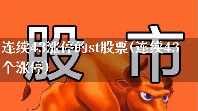 连续43涨停的st股票(连续43个涨停)_https://www.ljyuan-tech.com_创业板_第1张