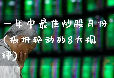 一年中最佳炒股月份(板块轮动的8大规律)_https://www.ljyuan-tech.com_深交所_第1张