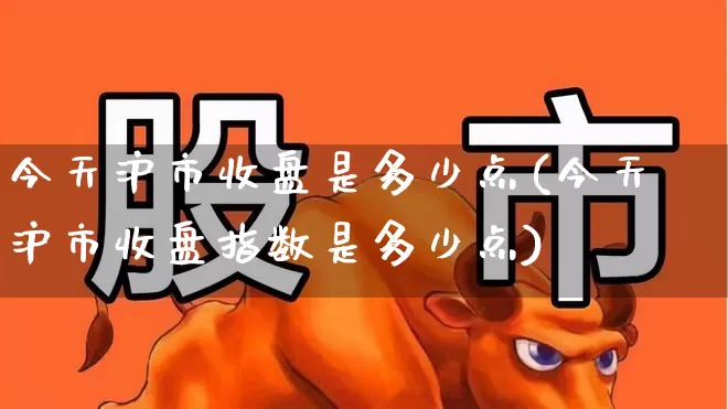 今天沪市收盘是多少点(今天沪市收盘指数是多少点)_https://www.ljyuan-tech.com_科创板_第1张
