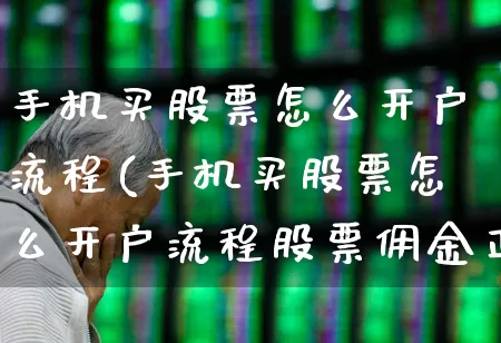 手机买股票怎么开户流程(手机买股票怎么开户流程股票佣金正邦科技是创业板吗)_https://www.ljyuan-tech.com_创业板_第1张