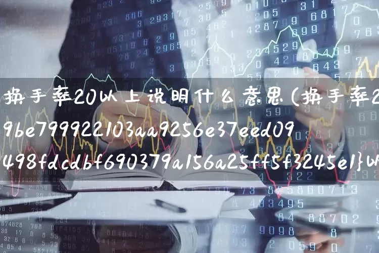 换手率20以上说明什么意思(换手率20%以上意味着什么)_https://www.ljyuan-tech.com_北交所_第1张