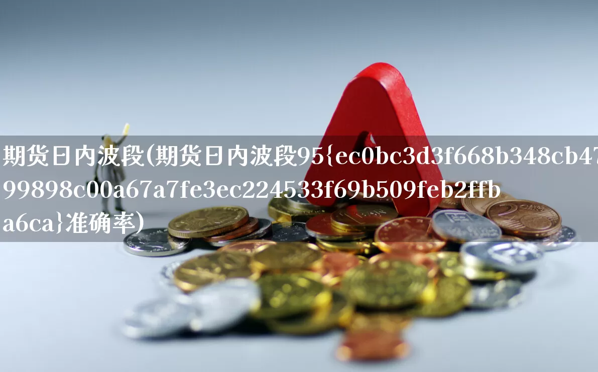 期货日内波段(期货日内波段95%准确率)_https://www.ljyuan-tech.com_科创板_第1张