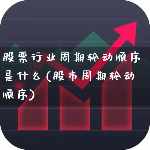 股票行业周期轮动顺序是什么(股市周期轮动顺序)_https://www.ljyuan-tech.com_创业板_第1张