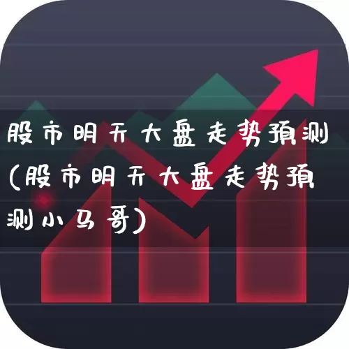股市明天大盘走势预测(股市明天大盘走势预测小马哥)_https://www.ljyuan-tech.com_创业板_第1张