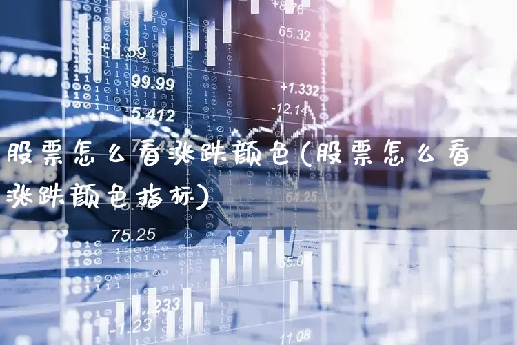 股票怎么看涨跌颜色(股票怎么看涨跌颜色指标)_https://www.ljyuan-tech.com_上交所_第1张