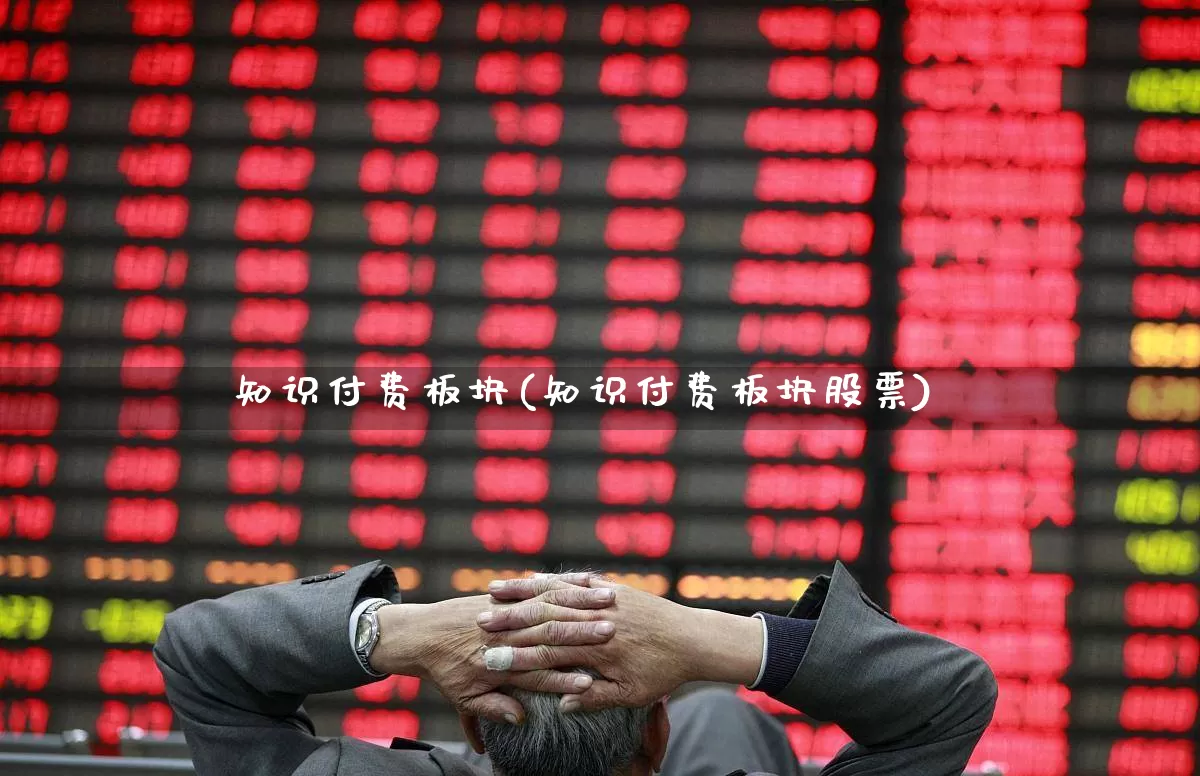 知识付费板块(知识付费板块股票)_https://www.ljyuan-tech.com_创业板_第1张