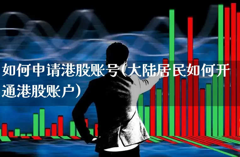 如何申请港股账号(大陆居民如何开通港股账户)_https://www.ljyuan-tech.com_上交所_第1张