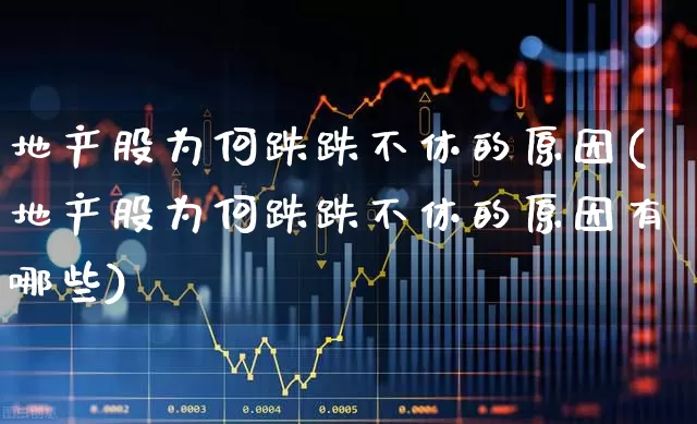 地产股为何跌跌不休的原因(地产股为何跌跌不休的原因有哪些)_https://www.ljyuan-tech.com_科创板_第1张