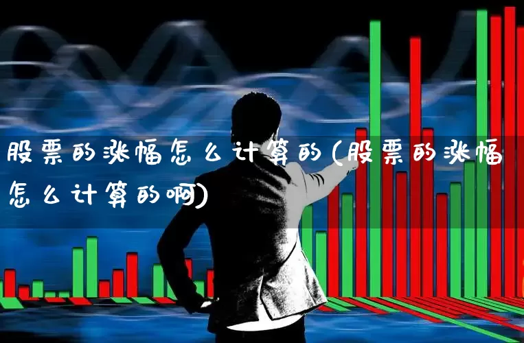 股票的涨幅怎么计算的(股票的涨幅怎么计算的啊)_https://www.ljyuan-tech.com_深交所_第1张