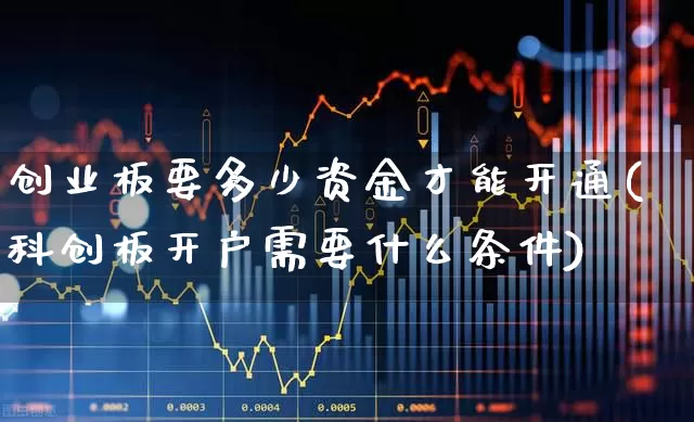 创业板要多少资金才能开通(科创板开户需要什么条件)_https://www.ljyuan-tech.com_北交所_第1张