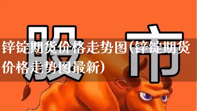 锌锭期货价格走势图(锌锭期货价格走势图最新)_https://www.ljyuan-tech.com_深交所_第1张