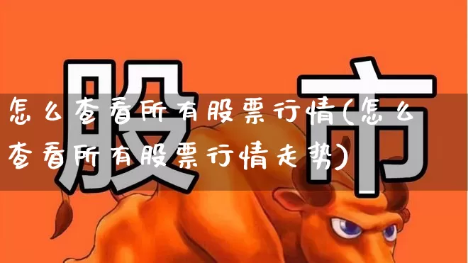 怎么查看所有股票行情(怎么查看所有股票行情走势)_https://www.ljyuan-tech.com_创业板_第1张