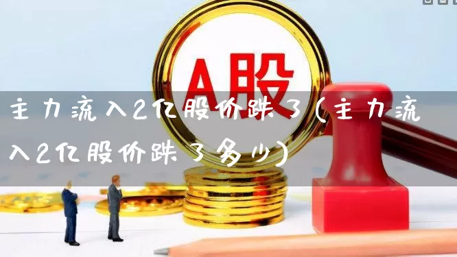 主力流入2亿股价跌了(主力流入2亿股价跌了多少)_https://www.ljyuan-tech.com_上交所_第1张