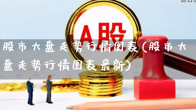 股市大盘走势行情图表(股市大盘走势行情图表最新)_https://www.ljyuan-tech.com_科创板_第1张