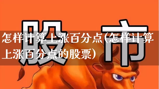 怎样计算上涨百分点(怎样计算上涨百分点的股票)_https://www.ljyuan-tech.com_上交所_第1张