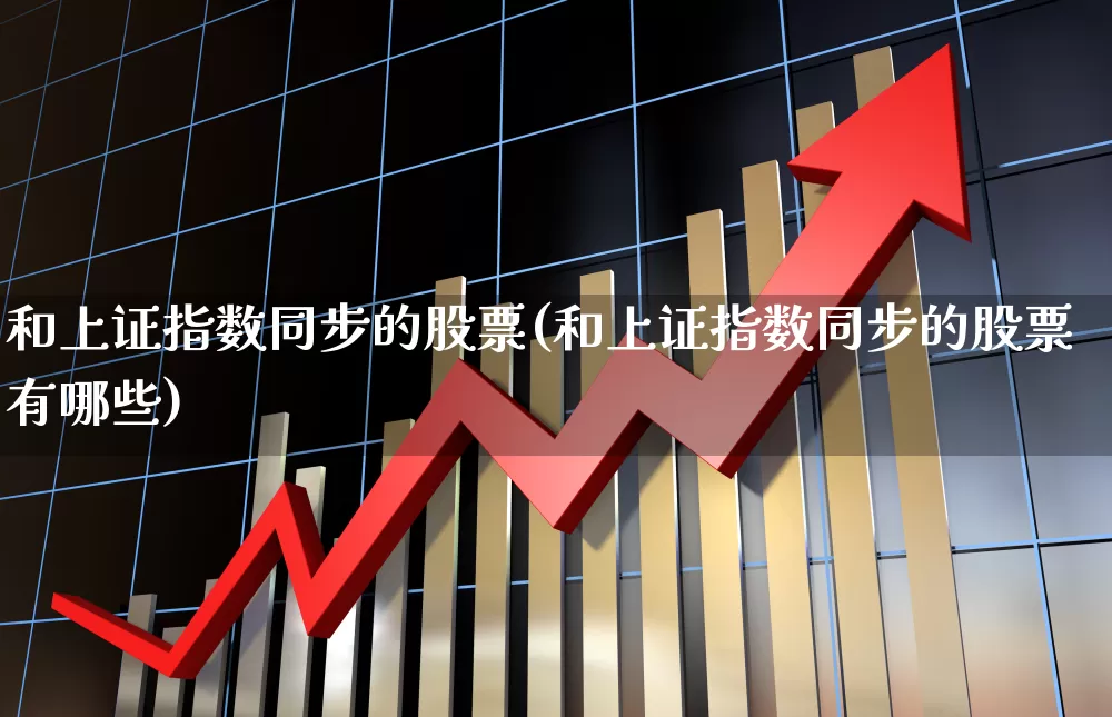 和上证指数同步的股票(和上证指数同步的股票有哪些)_https://www.ljyuan-tech.com_创业板_第1张