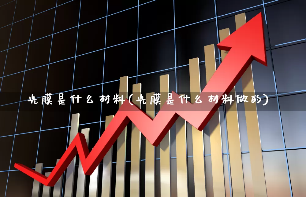 光膜是什么材料(光膜是什么材料做的)_https://www.ljyuan-tech.com_上交所_第1张