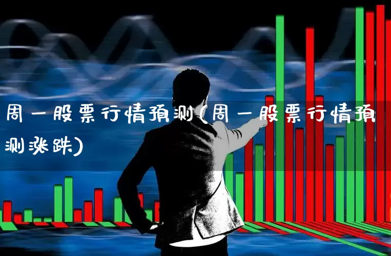 周一股票行情预测(周一股票行情预测涨跌)_https://www.ljyuan-tech.com_深交所_第1张