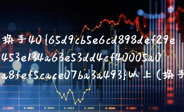 换手40%以上(换手40%以上说明什么)_https://www.ljyuan-tech.com_科创板_第1张