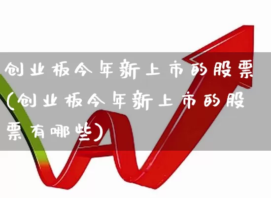 创业板今年新上市的股票(创业板今年新上市的股票有哪些)_https://www.ljyuan-tech.com_北交所_第1张
