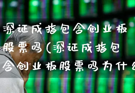 深证成指包含创业板股票吗(深证成指包含创业板股票吗为什么)_https://www.ljyuan-tech.com_上交所_第1张