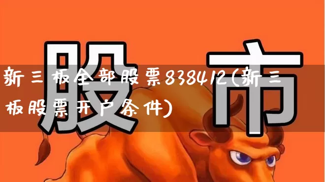 新三板全部股票838412(新三板股票开户条件)_https://www.ljyuan-tech.com_创业板_第1张