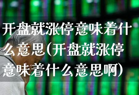 开盘就涨停意味着什么意思(开盘就涨停意味着什么意思啊)_https://www.ljyuan-tech.com_北交所_第1张