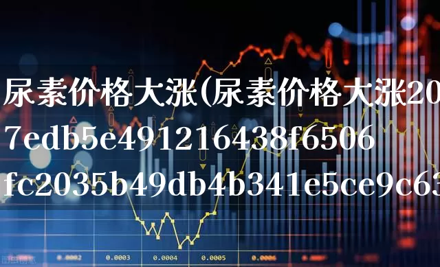 尿素价格大涨(尿素价格大涨20%)_https://www.ljyuan-tech.com_上交所_第1张