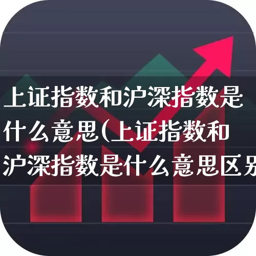 上证指数和沪深指数是什么意思(上证指数和沪深指数是什么意思区别)_https://www.ljyuan-tech.com_上交所_第1张