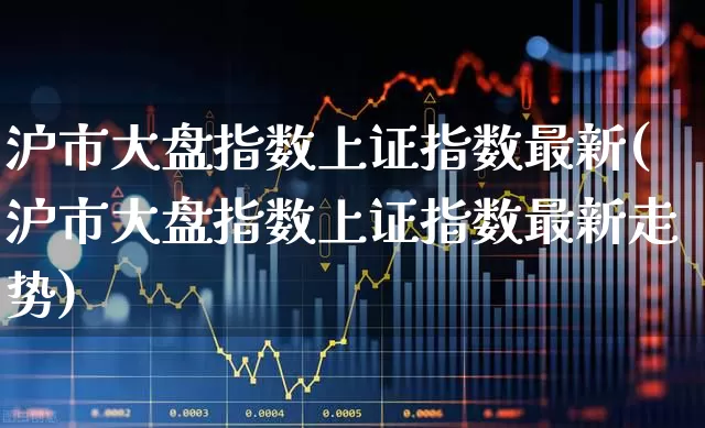 沪市大盘指数上证指数最新(沪市大盘指数上证指数最新走势)_https://www.ljyuan-tech.com_科创板_第1张