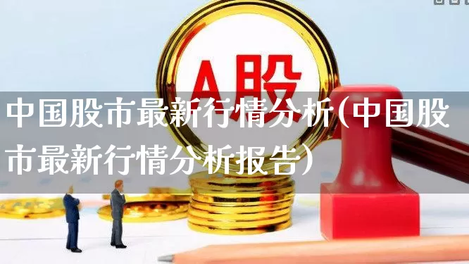 中国股市最新行情分析(中国股市最新行情分析报告)_https://www.ljyuan-tech.com_创业板_第1张