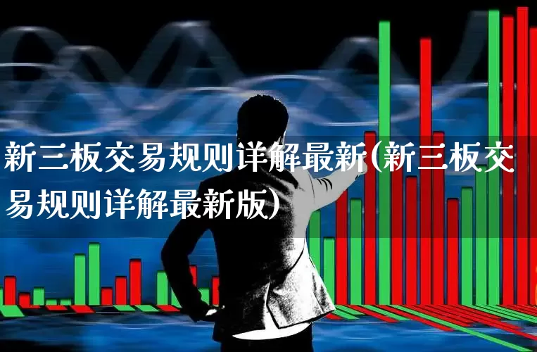 新三板交易规则详解最新(新三板交易规则详解最新版)_https://www.ljyuan-tech.com_上交所_第1张