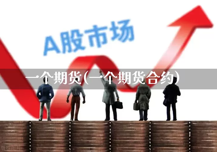 一个期货(一个期货合约)_https://www.ljyuan-tech.com_深交所_第1张