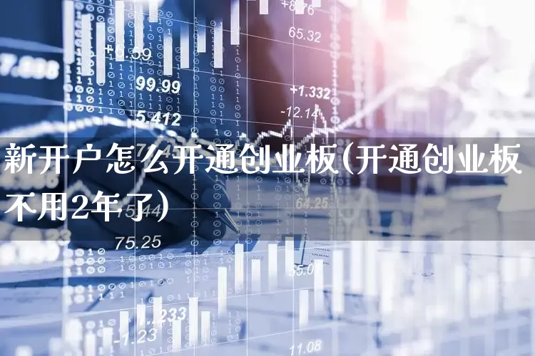 新开户怎么开通创业板(开通创业板不用2年了)_https://www.ljyuan-tech.com_创业板_第1张