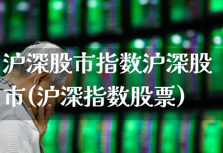 沪深股市指数沪深股市(沪深指数股票)_https://www.ljyuan-tech.com_上交所_第1张