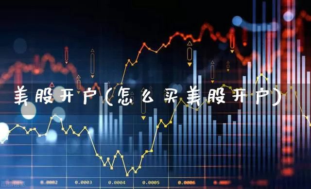 美股开户(怎么买美股开户)_https://www.ljyuan-tech.com_科创板_第1张