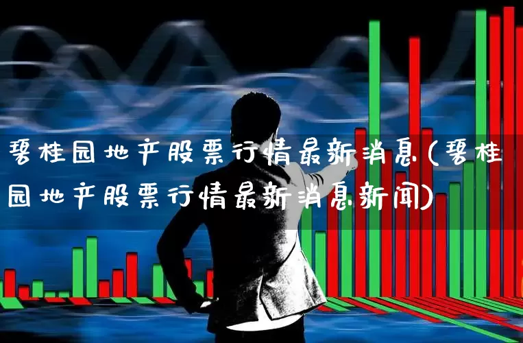 碧桂园地产股票行情最新消息(碧桂园地产股票行情最新消息新闻)_https://www.ljyuan-tech.com_科创板_第1张