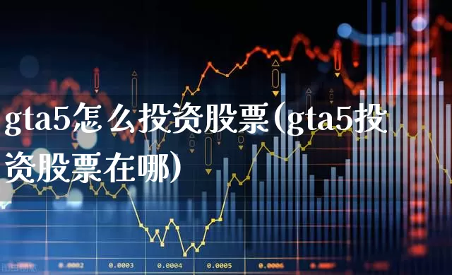 gta5怎么投资股票(gta5投资股票在哪)_https://www.ljyuan-tech.com_深交所_第1张