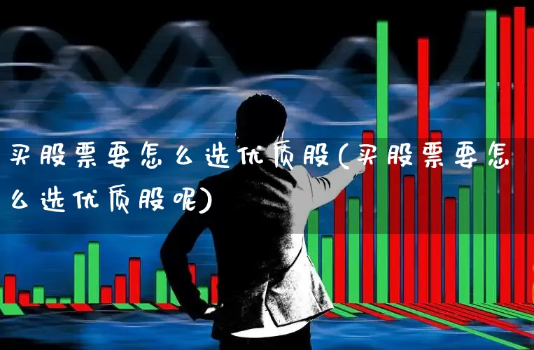 买股票要怎么选优质股(买股票要怎么选优质股呢)_https://www.ljyuan-tech.com_创业板_第1张